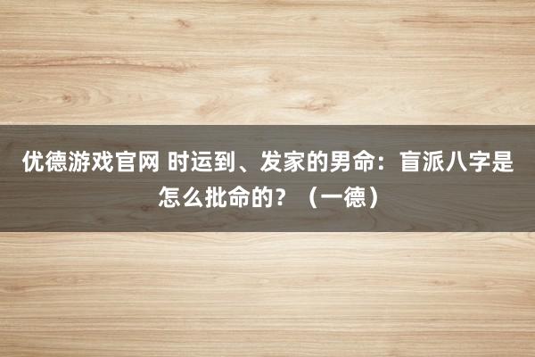 优德游戏官网 时运到、发家的男命：盲派八字是怎么批命的？（一德）